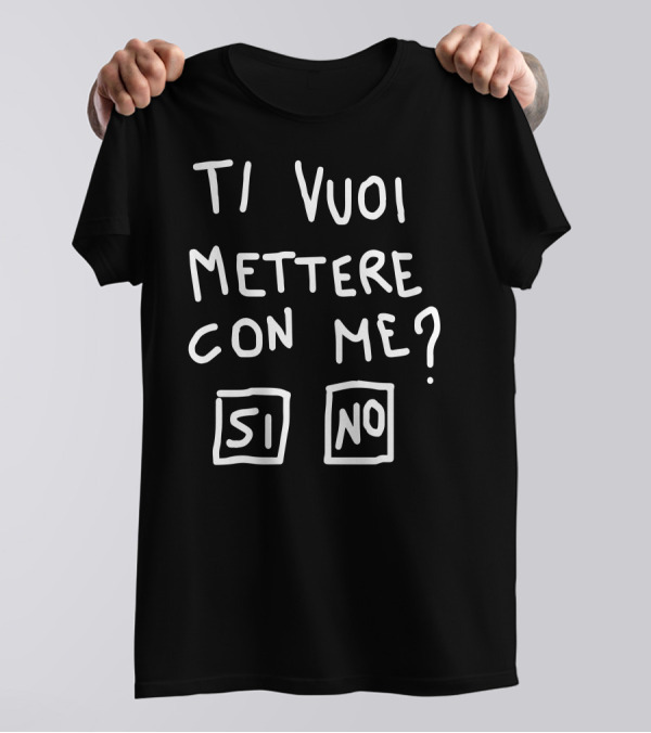 TI VUOI METTERE CON ME SI NO T-Shirt