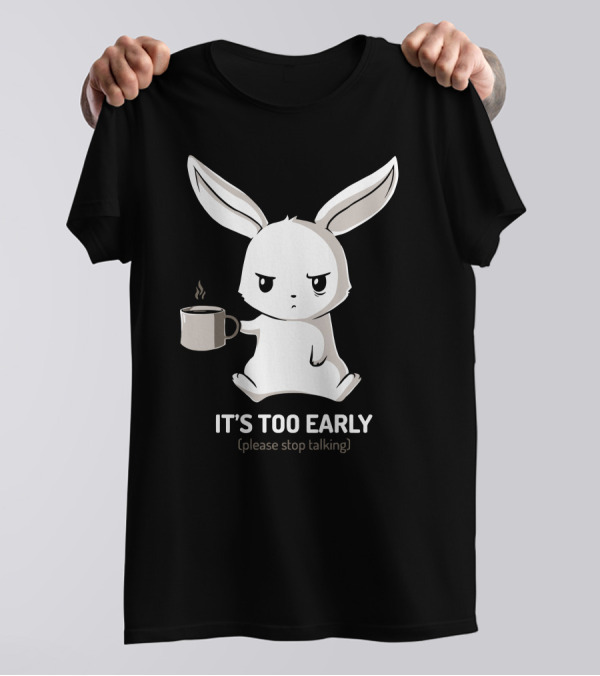 IT'S TOO EARLY (Please Stop Talking) Grumpy Bunny With Coffee T-Shirt