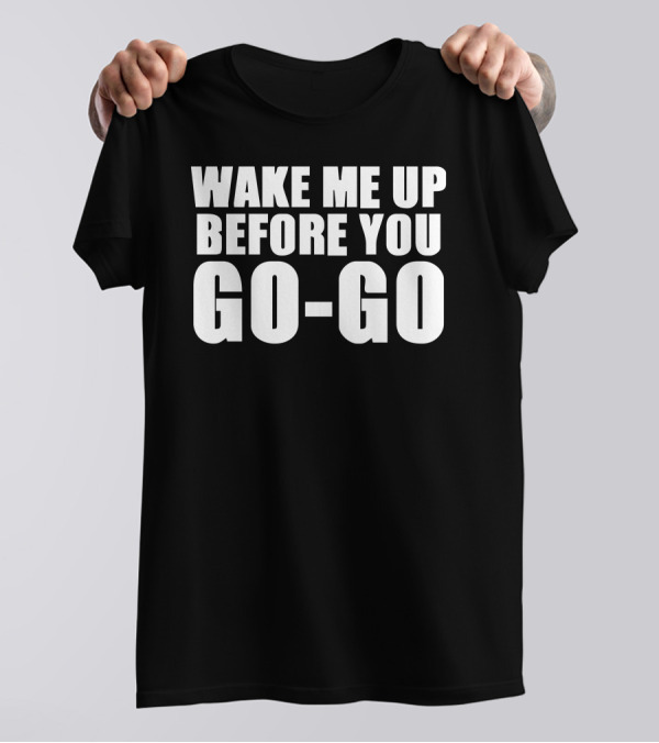 WAKE ME UP BEFORE YOU GO-GO 80S WHAM SONG TEXT T-Shirt