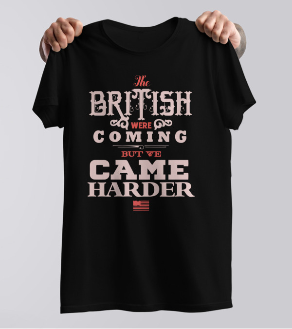 The British Were Coming But We Came Harder T-Shirt