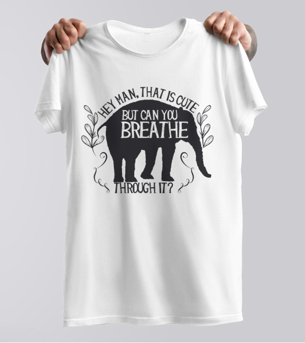 Hey Man That Is Cute But Can You Breathe Through It Elephant T-Shirt