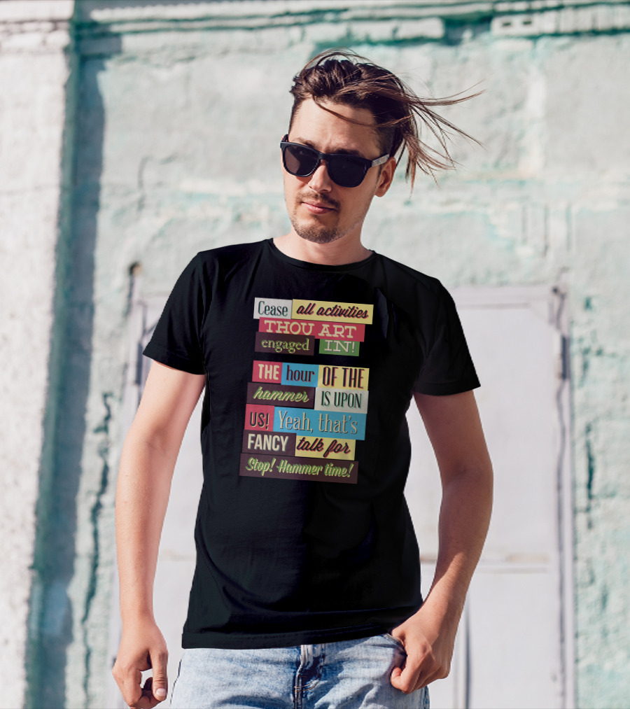 Cease All Activities Thou Art Engaged In The Hour Of The Hammer Is Upon Us Yeah That’s Fancy Talk For Stop Hammer Time T-Shirt