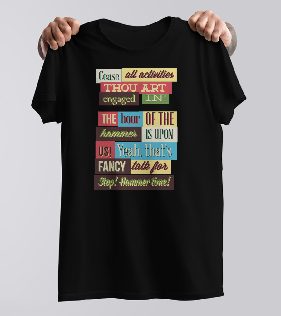 Cease All Activities Thou Art Engaged In The Hour Of The Hammer Is Upon Us Yeah That’s Fancy Talk For Stop Hammer Time T-Shirt