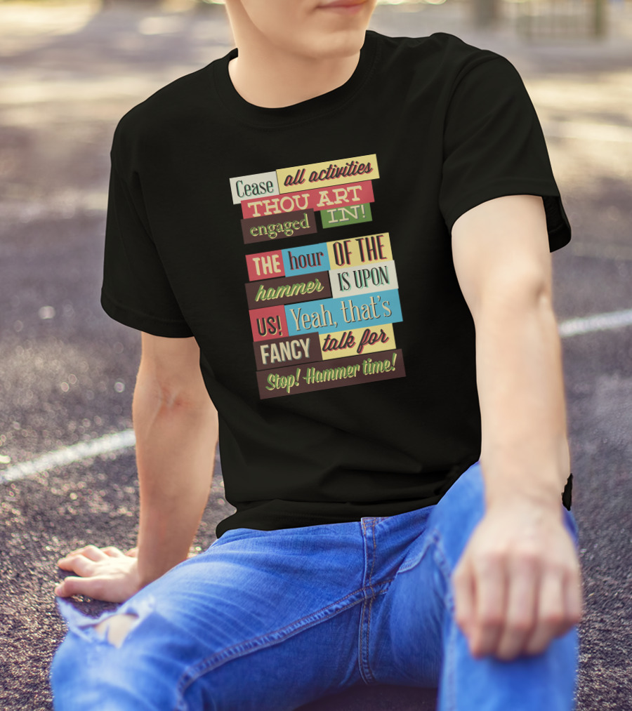 Cease All Activities Thou Art Engaged In The Hour Of The Hammer Is Upon Us Yeah That’s Fancy Talk For Stop Hammer Time T-Shirt