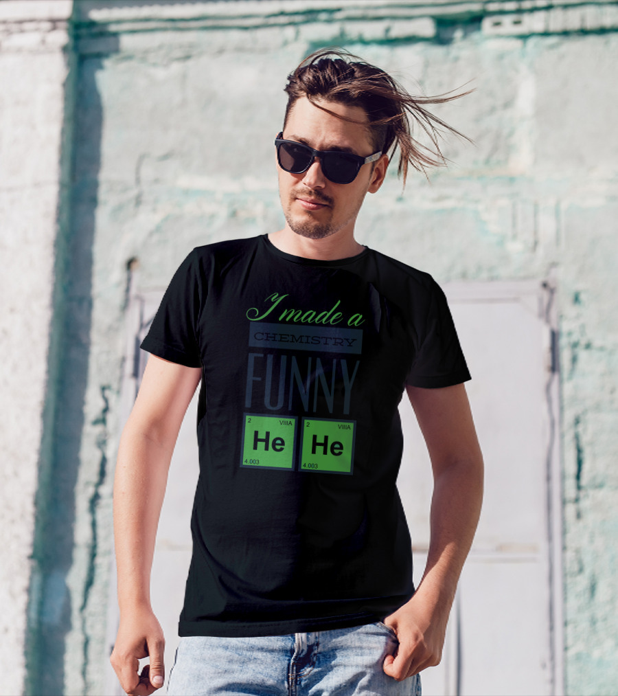 I Made A Chemistry Funny He He T-Shirt