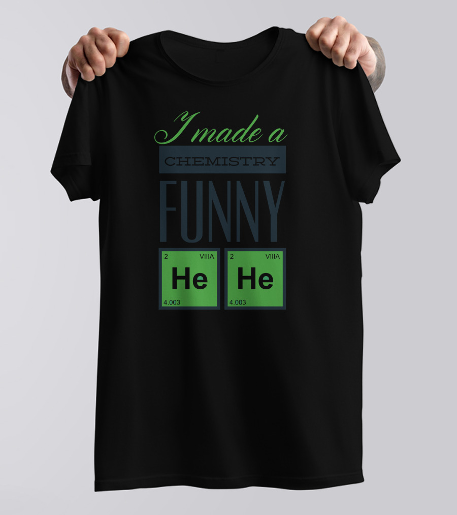 I Made A Chemistry Funny He He T-Shirt