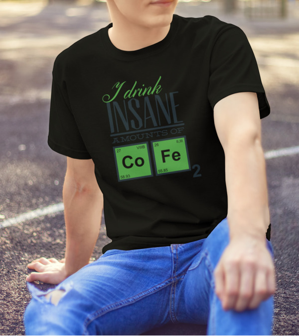I Drink Insane Amounts Of Coffee Chemistry Elements Co Fe T-Shirt