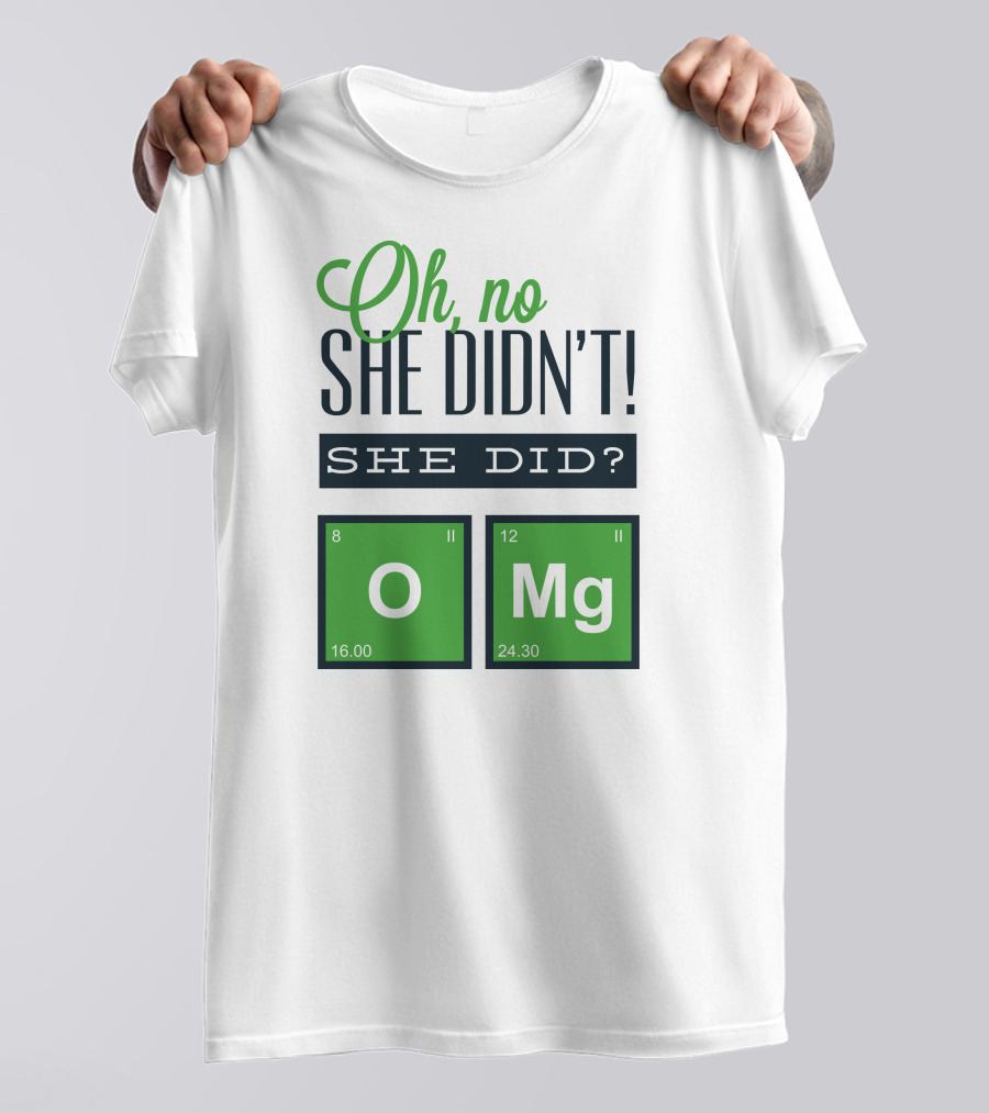 Oh No She Didn't She Did O Mg Chemistry Elements T-Shirt