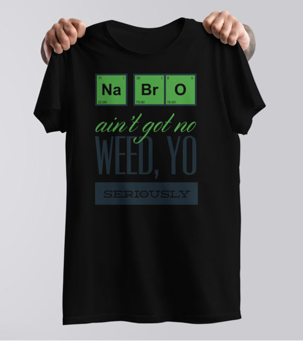 Na Br O Ain't Got No Weed Yo Seriously T-Shirt