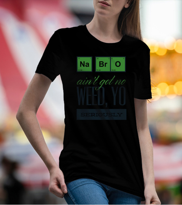 Na Br O Ain't Got No Weed Yo Seriously T-Shirt
