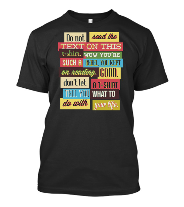 Do Not Read The Text On This T-Shirt Wow You're Such A Rebel You Kept On Reading Good Don't Let A T-Shirt Tell You What To Do With Your Life T-Shirt