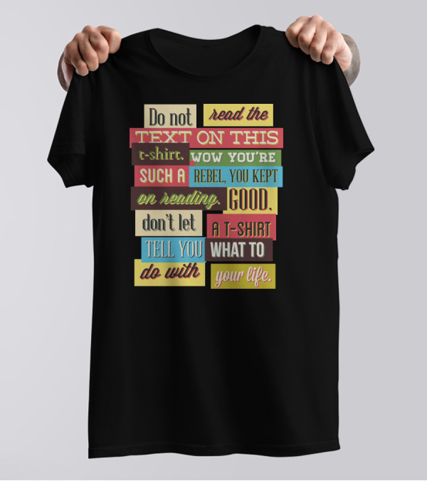 Do Not Read The Text On This T-Shirt Wow You're Such A Rebel You Kept On Reading Good Don't Let A T-Shirt Tell You What To Do With Your Life T-Shirt