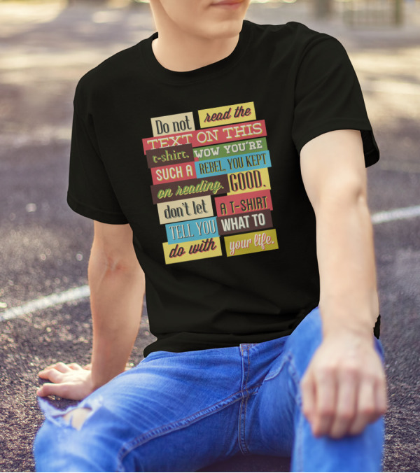 Do Not Read The Text On This T-Shirt Wow You're Such A Rebel You Kept On Reading Good Don't Let A T-Shirt Tell You What To Do With Your Life T-Shirt