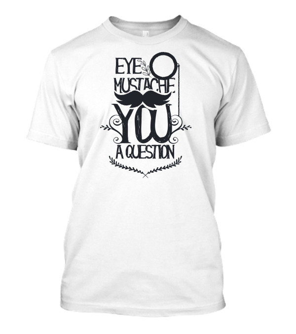 Eye Mustache You A Question T-Shirt
