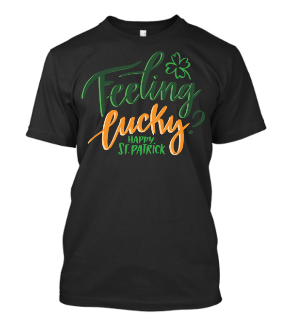 Feeling Lucky? Happy St. Patrick With Shamrock T-Shirt