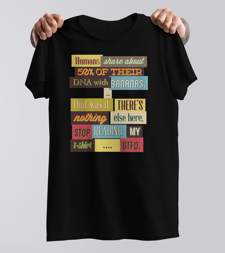 Humans Share About 50 Of Their DNA With Bananas Stop Reading My T-Shirt GTFO T-Shirt