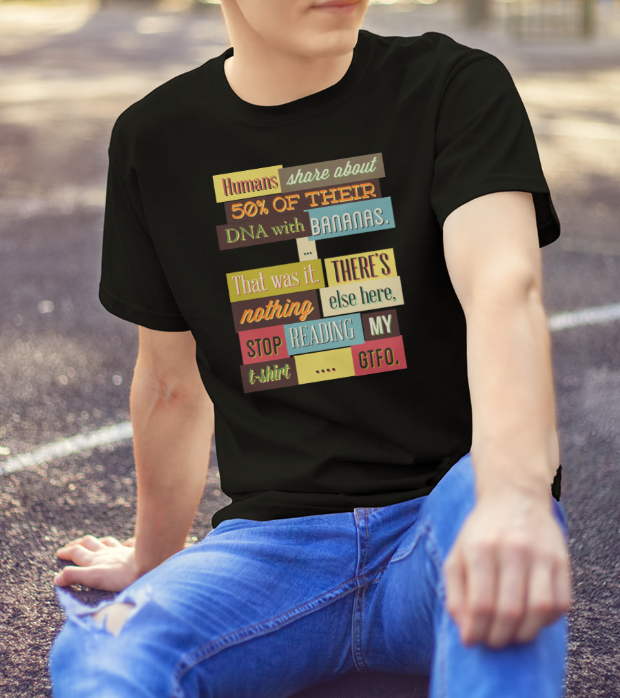 Humans Share About 50 Of Their DNA With Bananas Stop Reading My T-Shirt GTFO T-Shirt