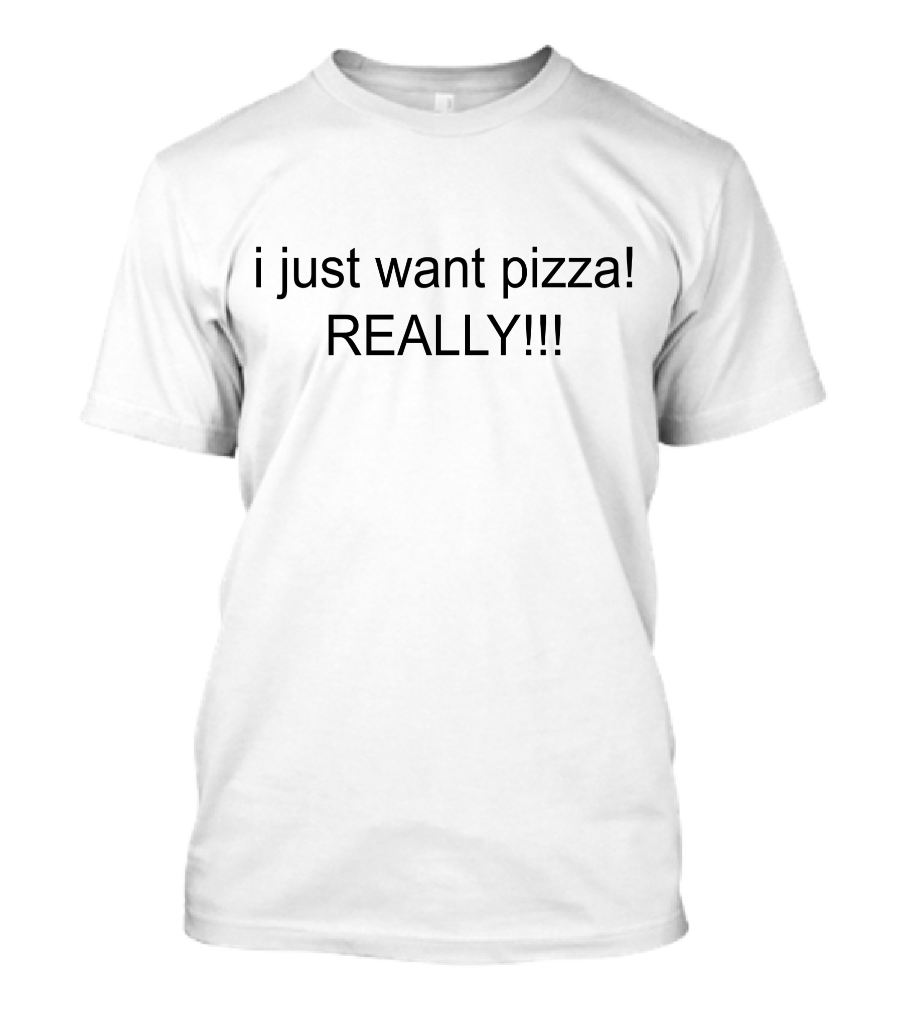 I Just Want Pizza REALLY T-Shirt