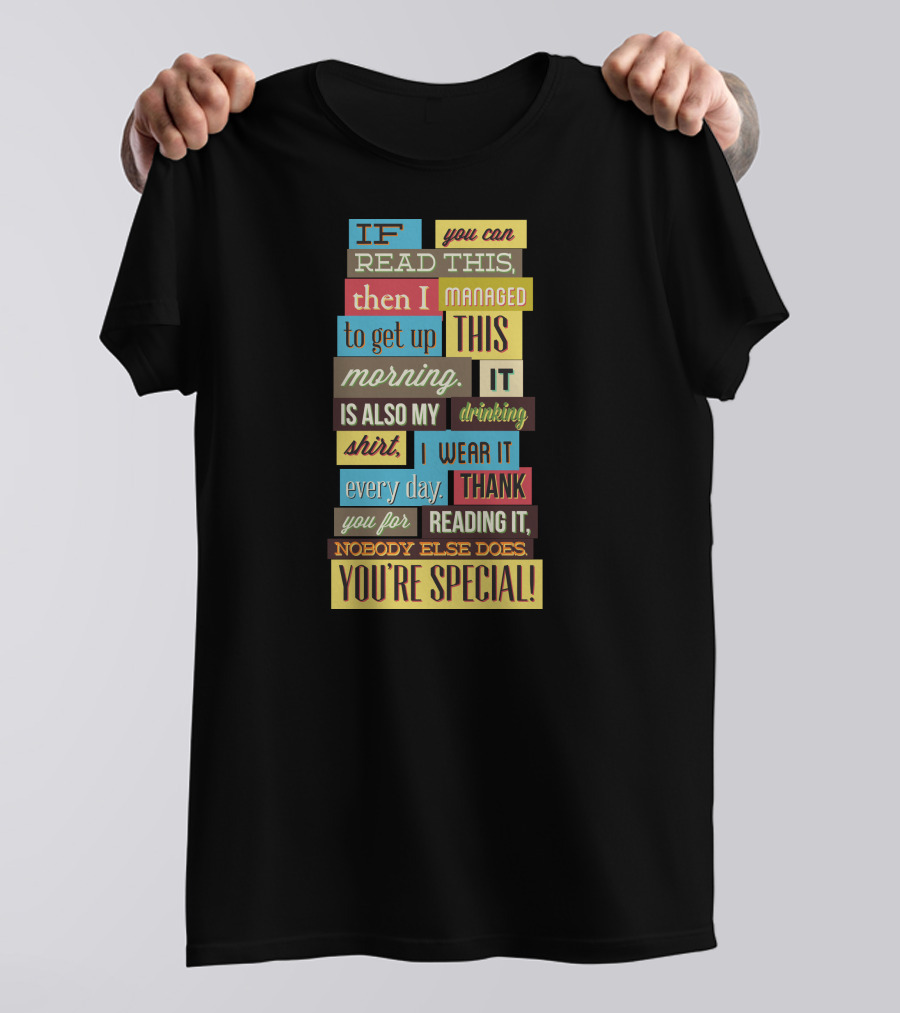 IF You Can Read This Then I Managed To Get Up This Morning. It Is Also My Drinking Shirt. I Wear It Every Day. Thank You For Reading It. Nobody Else Does. You're Special T-Shirt