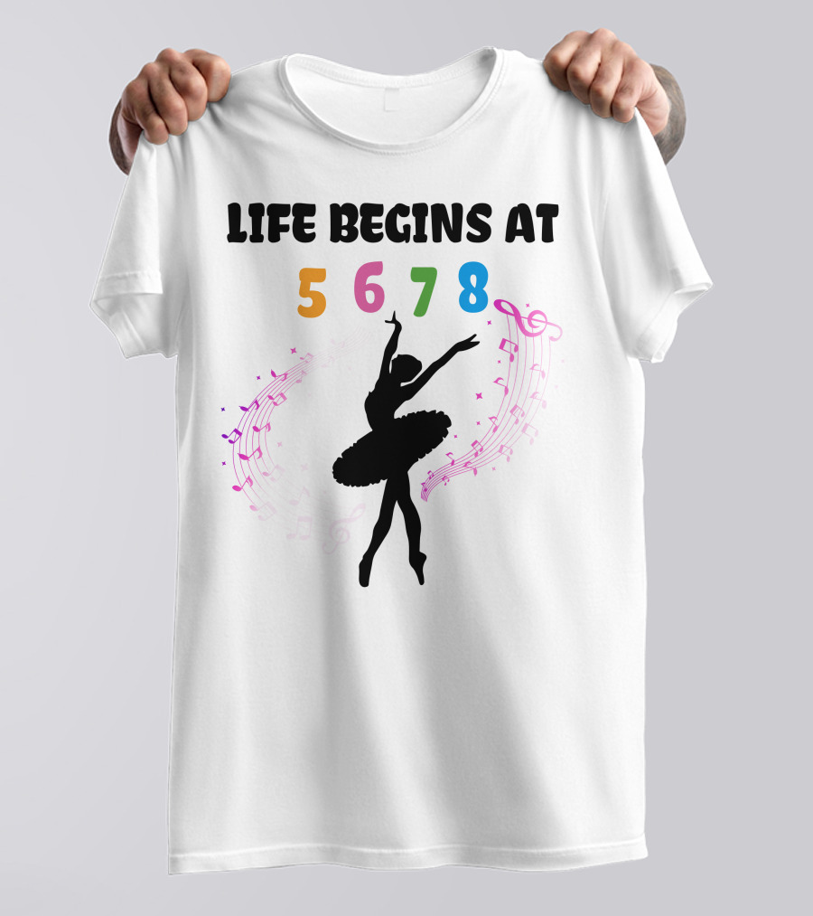 Life Begins At 5 6 7 8 Ballet Music Dance T-Shirt