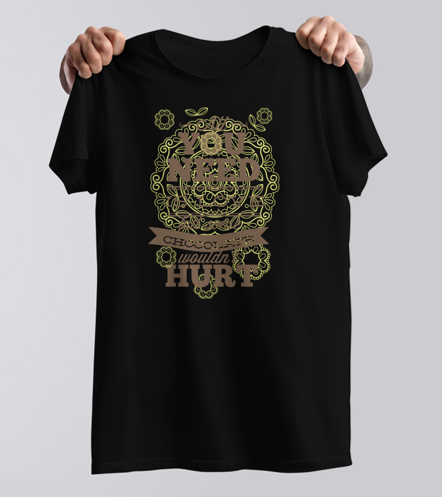 You Need Love Chocolate Wouldn't Hurt T-Shirt