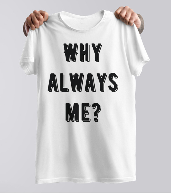 Why Always Me Classic T-Shirt