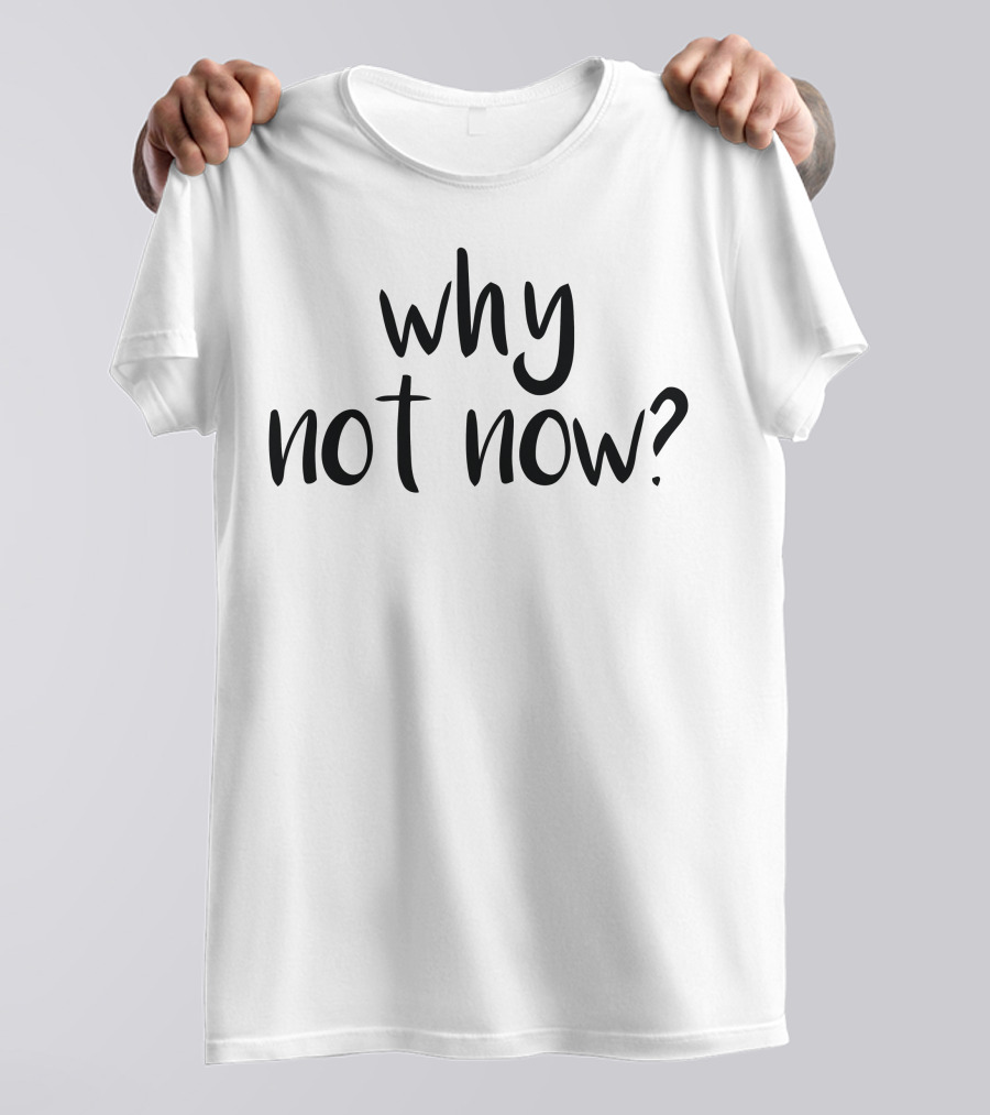 Why Not Now Bold Motivational Phrase T-Shirt