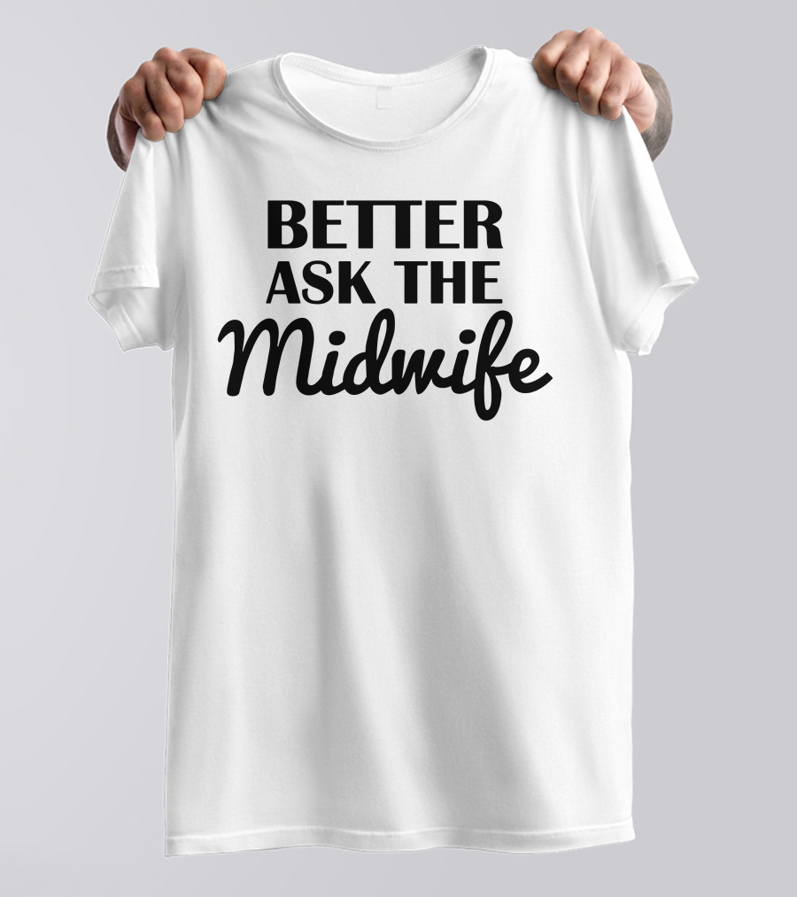 Better Ask The Midwife I Midwives T-Shirt