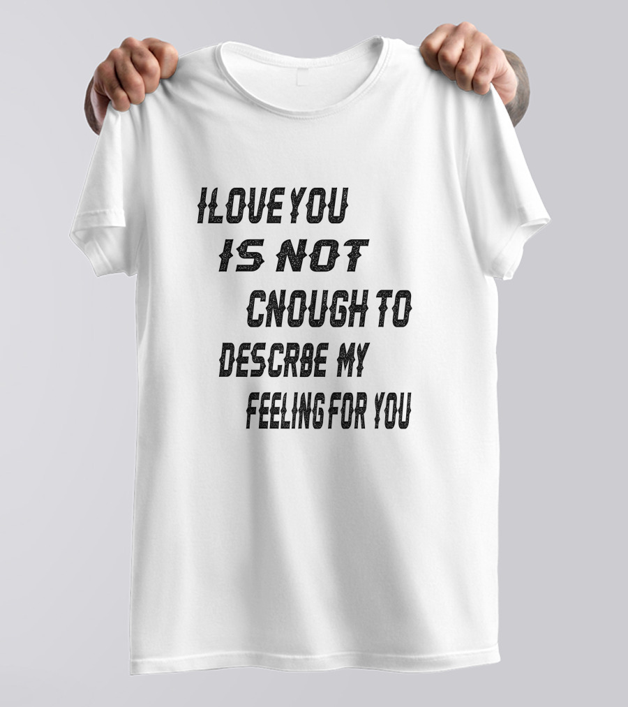 I Love You Is Not Enough To Describe My Feeling For You T-Shirt