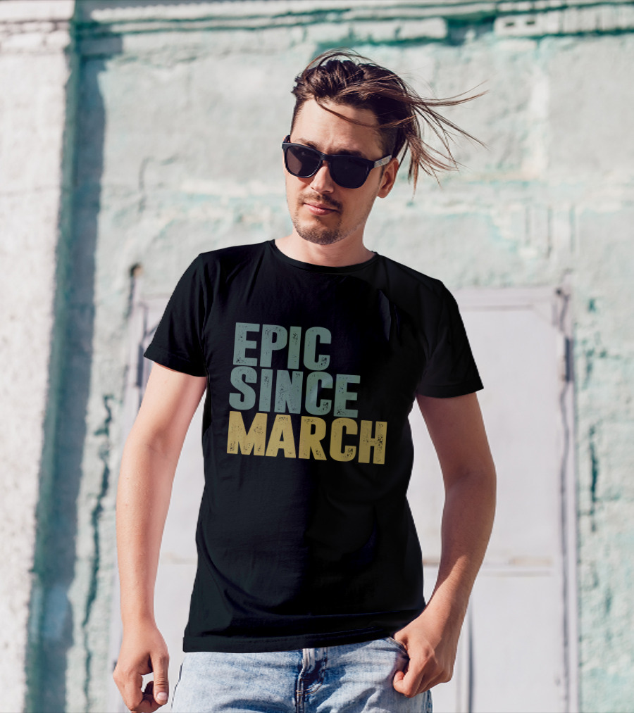 EPIC SINCE MARCH T-Shirt