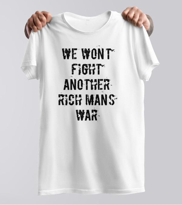 We Won't Fight Another Rich Man's War T-Shirt