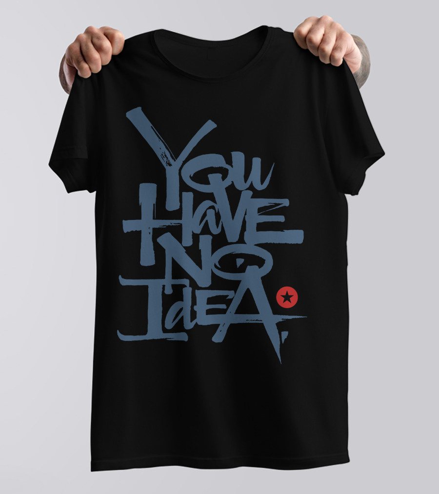 You Have No Idea T-Shirt