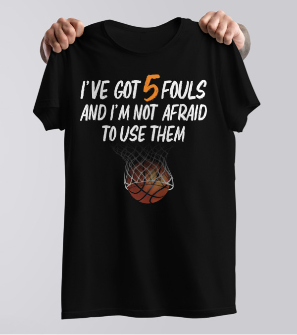 I've Got 5 Fouls And I'm Not Afraid To Use Them Basketball Player 5 Fouls For Dark T-Shirt