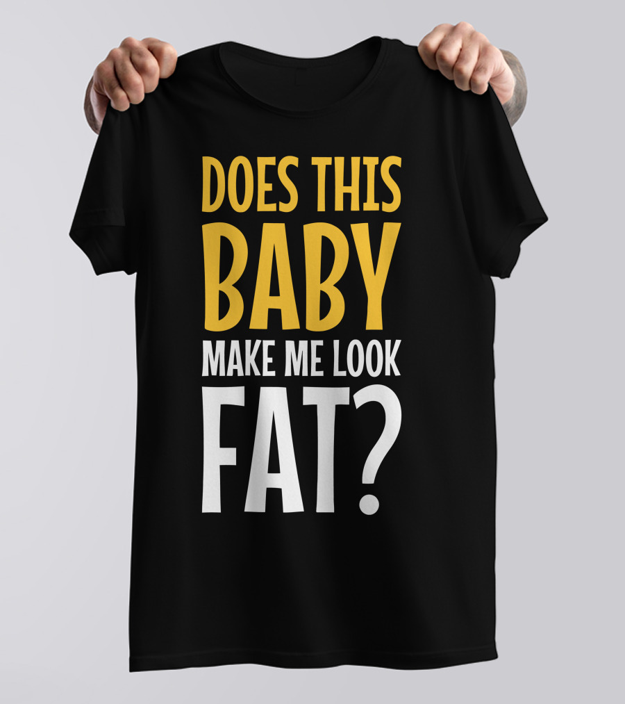 Does This Baby Make Me Look Fat? T-Shirt