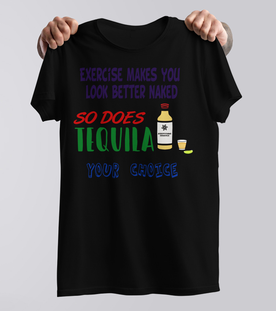 Exercise Makes You Look Better Naked So Does Tequila Your Choice T-Shirt