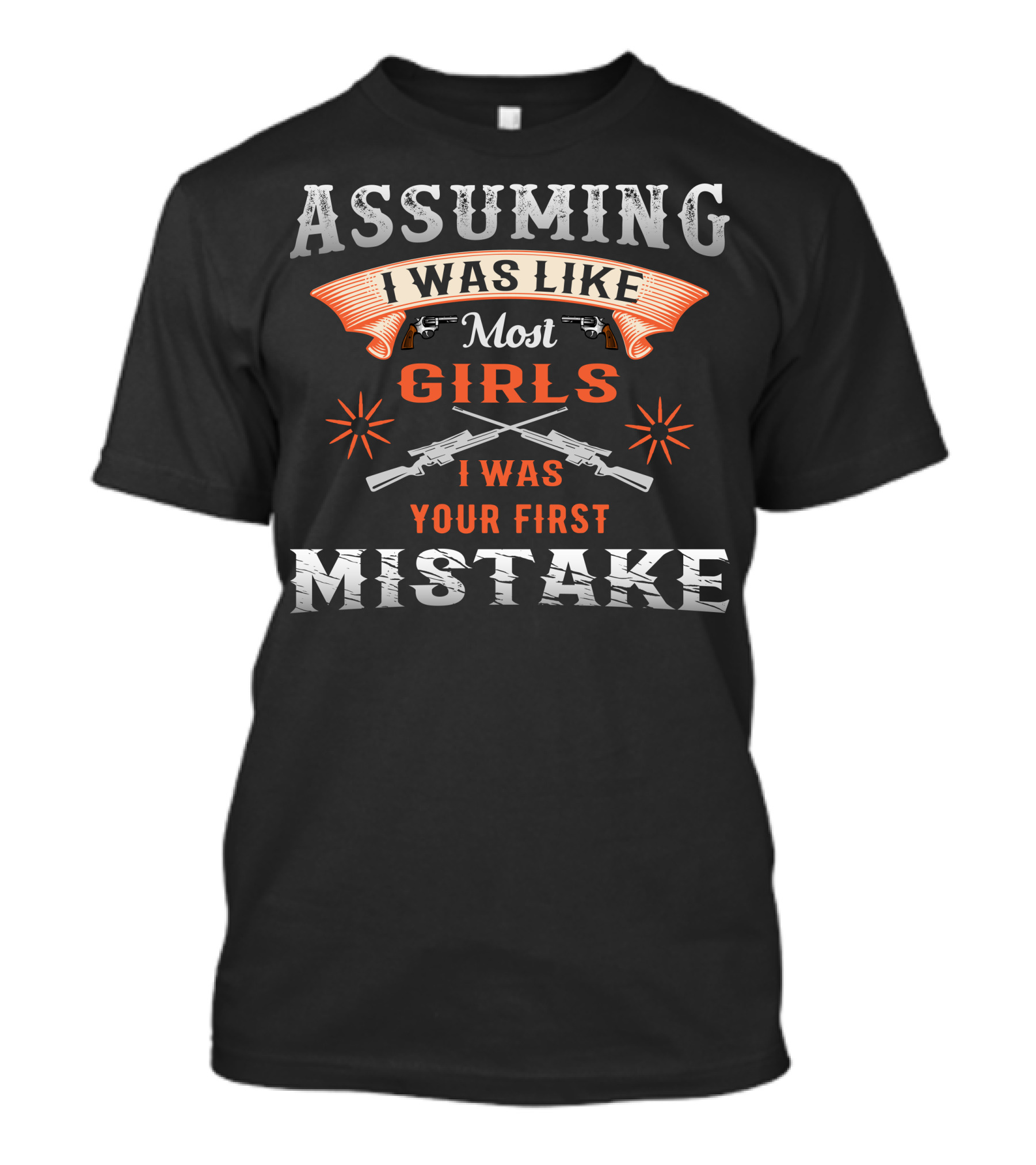 Assuming I Was Like Most Girls I Was Your First Mistake Guns T-Shirt