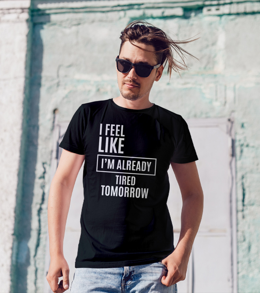 I Feel Like I'm Already Tired Tomorrow T-Shirt