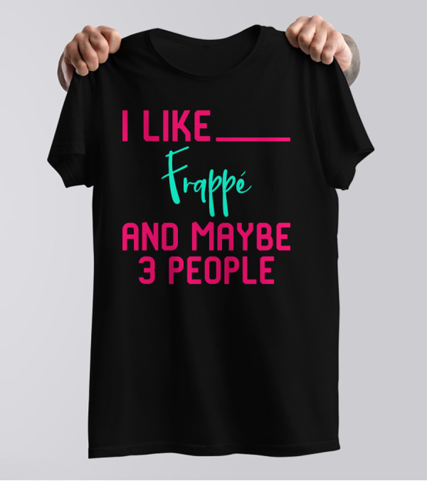 I Like Frappe And Maybe 3 People Sarcastic Coffee Lover Humor T-Shirt