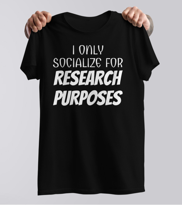 I Only Socialize For Research Purposes Text T-Shirt