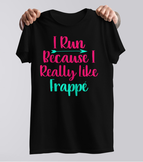 I Run Because I Really Like Frappé Frappe Funny Coffee Lover T-Shirt
