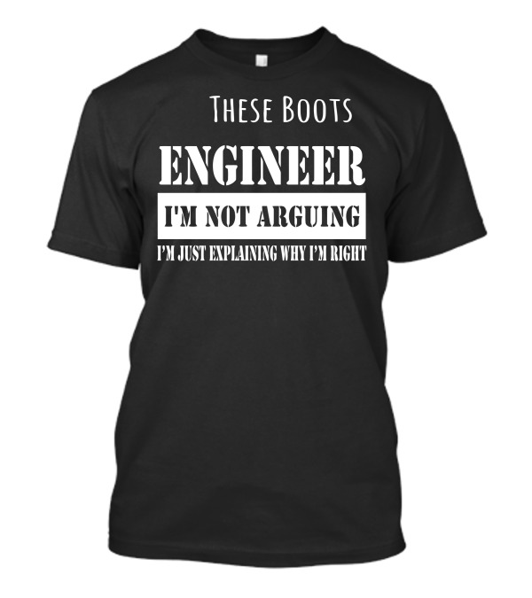These Boots Engineer I'm Not Arguing I'm Just Explaining Why I'm Right T-Shirt