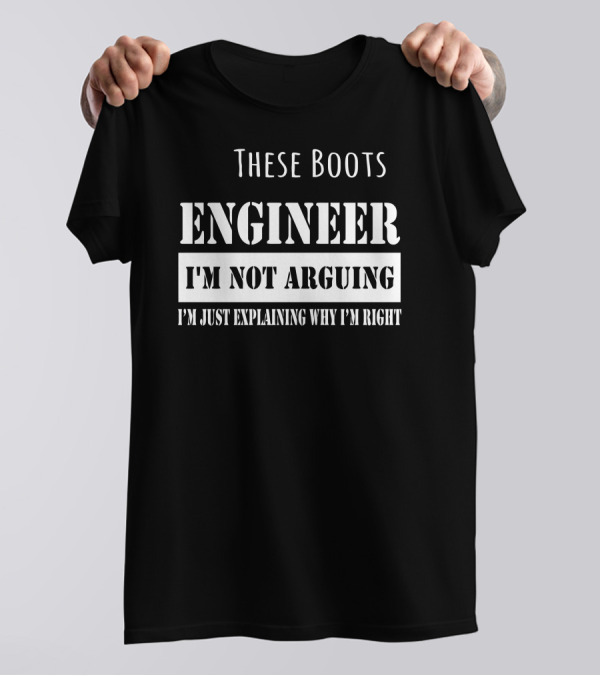 These Boots Engineer I'm Not Arguing I'm Just Explaining Why I'm Right T-Shirt