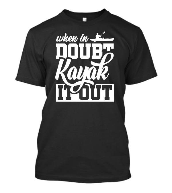 When In Doubt Kayak It Out T-Shirt