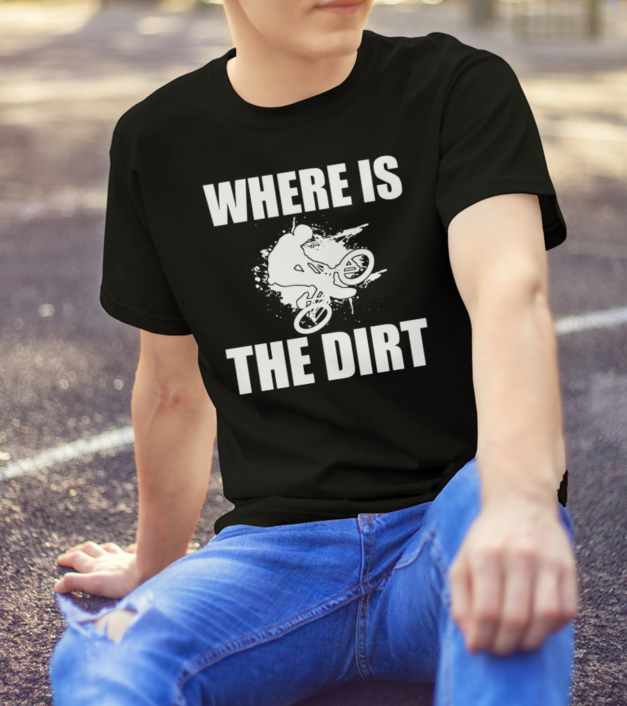 WHERE IS THE DIRT MOUNTAIN BIKE DOWNHILL T-Shirt