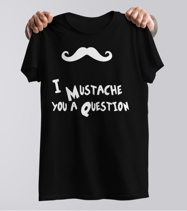 I Mustache You A Question Mustache T-Shirt