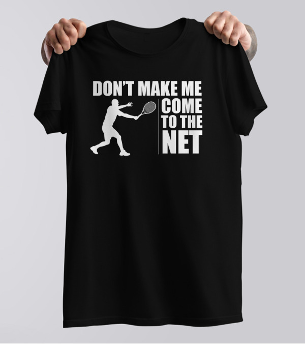 DON’T MAKE ME COME TO THE NET FUNNY TENNIS PLAYER WITH RACKET T-Shirt