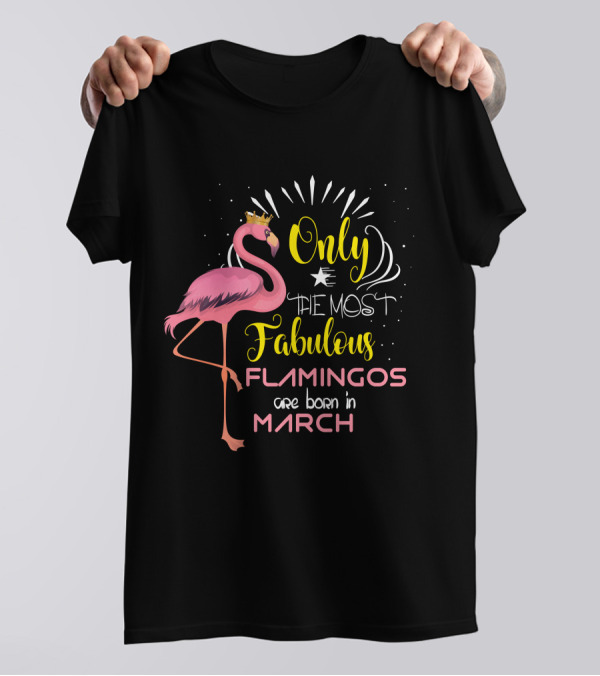 Only The Most Fabulous Flamingos Are Born In March Crowned Pink Bird T-Shirt
