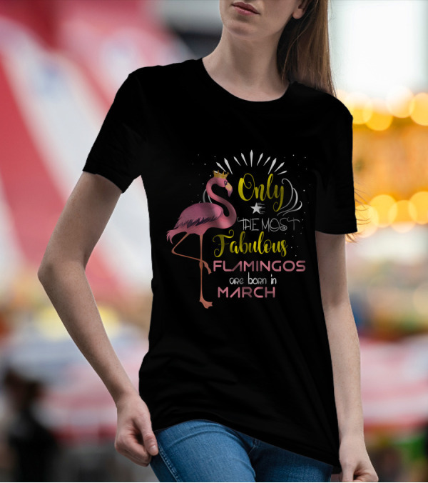 Only The Most Fabulous Flamingos Are Born In March Crowned Pink Bird T-Shirt