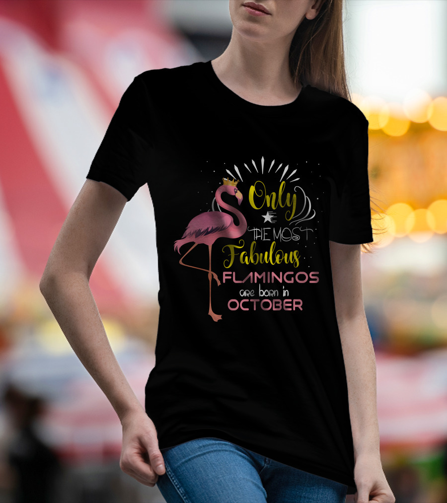 Only The Most Fabulous Flamingos Are Born In October With Crowned Pink Flamingo T-Shirt