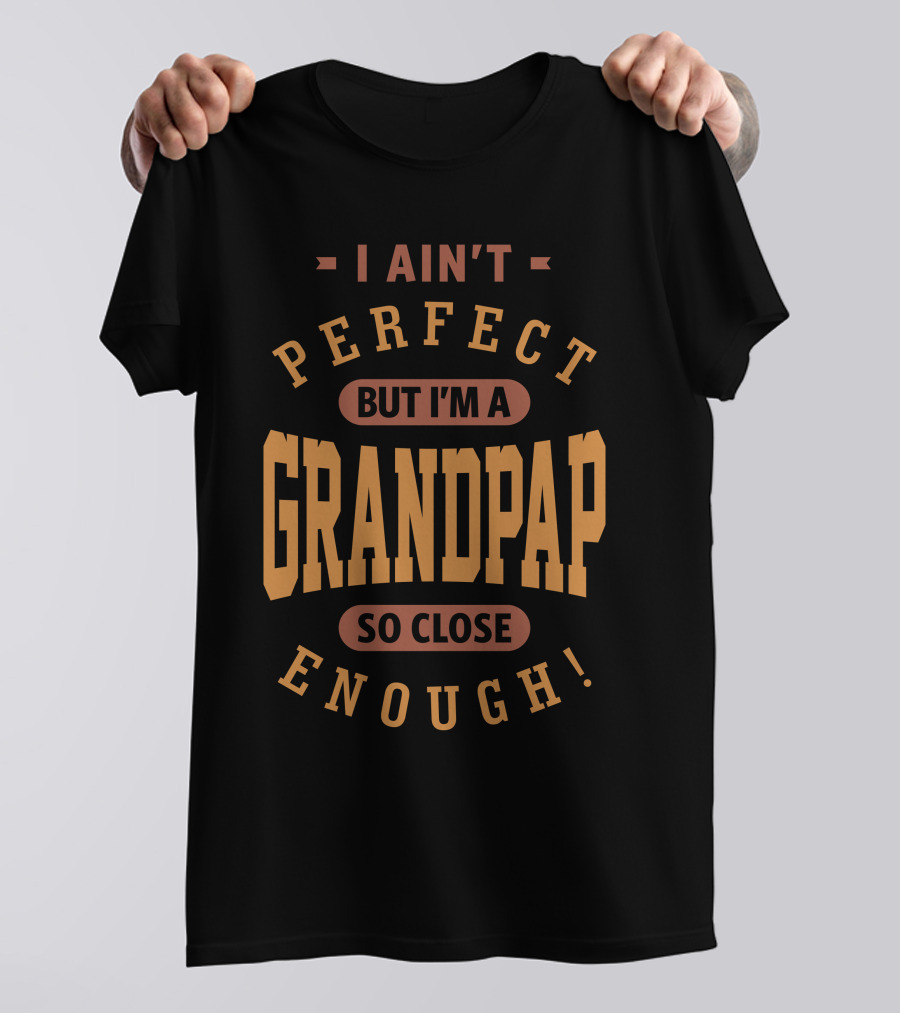I Ain't Perfect But I'm A Grandpap So Close Enough T-Shirt